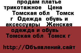 продам платье трикотажное › Цена ­ 1 500 - Томская обл., Томск г. Одежда, обувь и аксессуары » Женская одежда и обувь   . Томская обл.,Томск г.